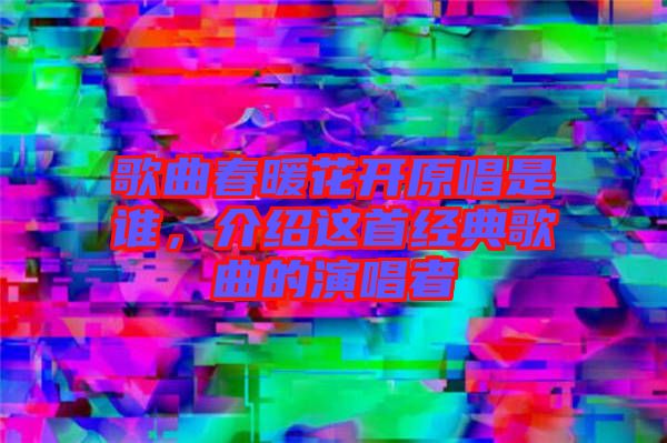 歌曲春暖花開原唱是誰(shuí)，介紹這首經(jīng)典歌曲的演唱者