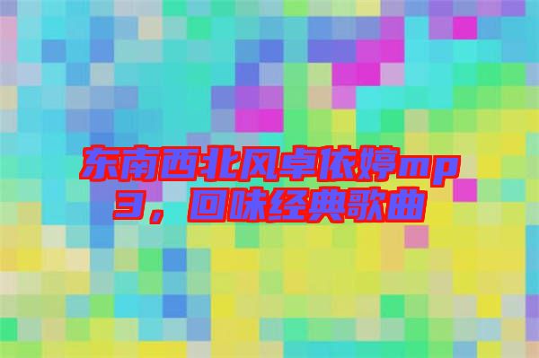 東南西北風卓依婷mp3，回味經典歌曲