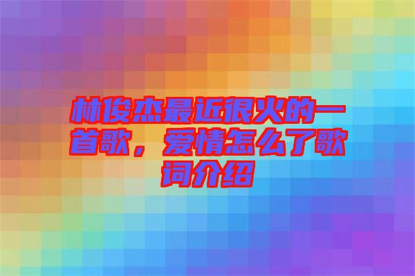 林俊杰最近很火的一首歌，愛(ài)情怎么了歌詞介紹