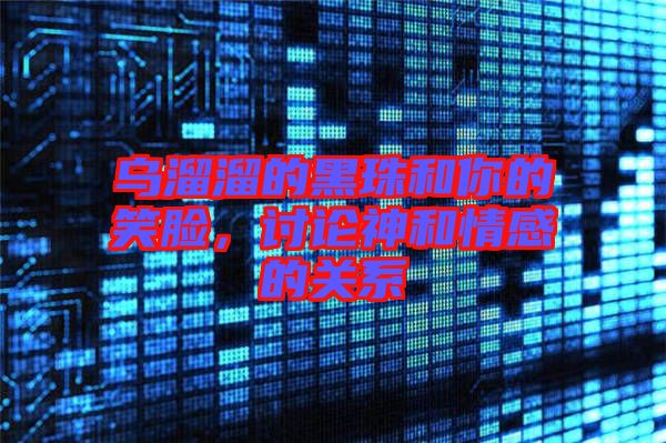 烏溜溜的黑珠和你的笑臉，討論神和情感的關(guān)系