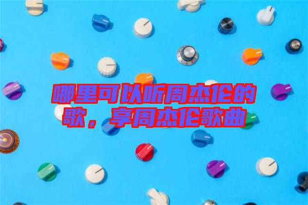 哪里可以聽周杰倫的歌，享周杰倫歌曲