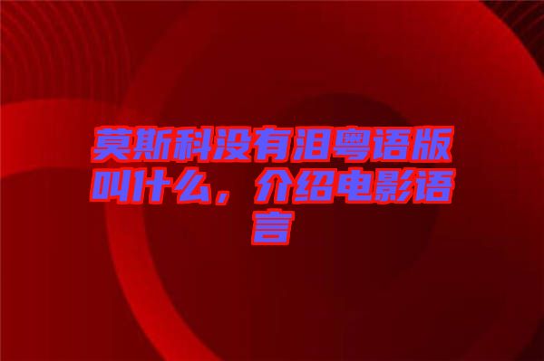 莫斯科沒有淚粵語版叫什么，介紹電影語言