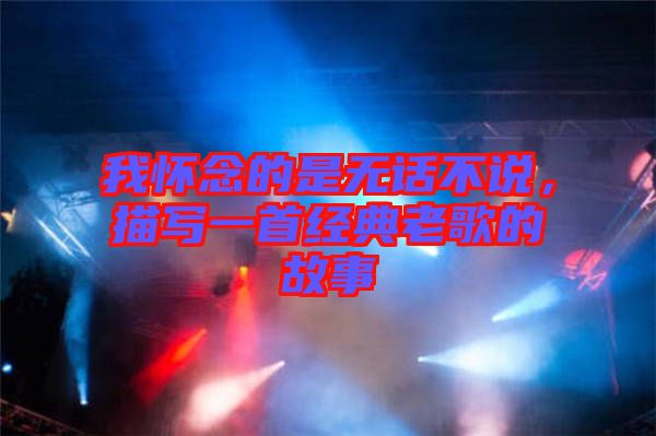 我懷念的是無話不說，描寫一首經(jīng)典老歌的故事