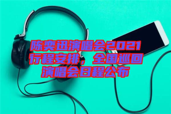 陳奕迅演唱會(huì)2021行程安排，全國(guó)巡回演唱會(huì)日程公布