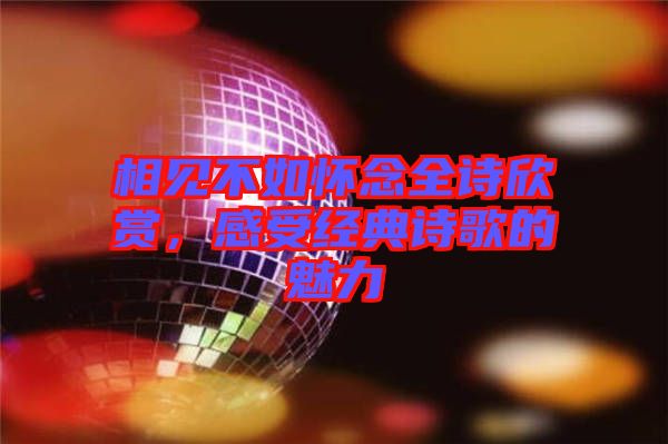 相見不如懷念全詩欣賞，感受經(jīng)典詩歌的魅力