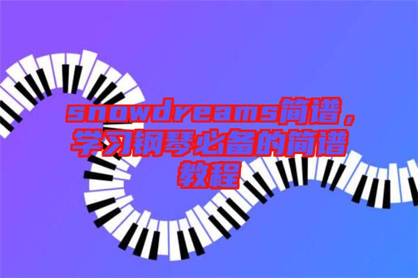 snowdreams簡譜，學習鋼琴必備的簡譜教程