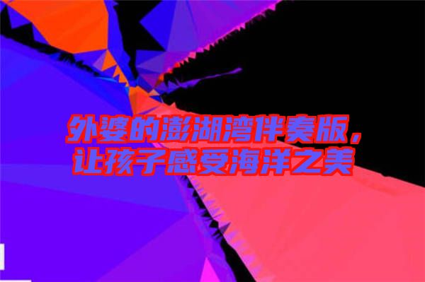 外婆的澎湖灣伴奏版，讓孩子感受海洋之美