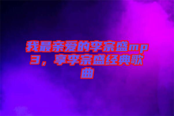 我最親愛的李宗盛mp3，享李宗盛經(jīng)典歌曲