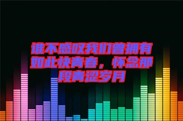 誰不感嘆我們?cè)鴵碛腥绱丝烨啻?，懷念那段青澀歲月