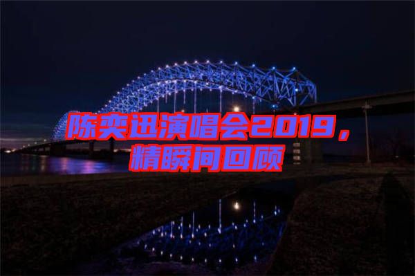 陳奕迅演唱會(huì)2019，精瞬間回顧