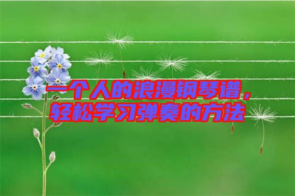 一個(gè)人的浪漫鋼琴譜，輕松學(xué)習(xí)彈奏的方法