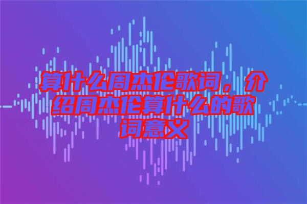 算什么周杰倫歌詞，介紹周杰倫算什么的歌詞意義