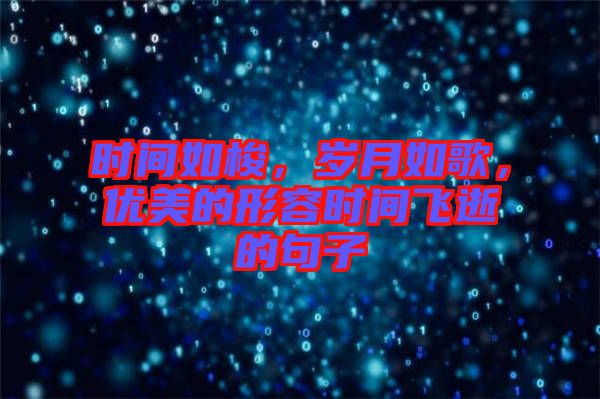 時(shí)間如梭，歲月如歌，優(yōu)美的形容時(shí)間飛逝的句子