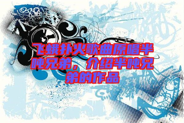 飛蛾撲火歌曲原唱半噸兄弟，介紹半噸兄弟的作品