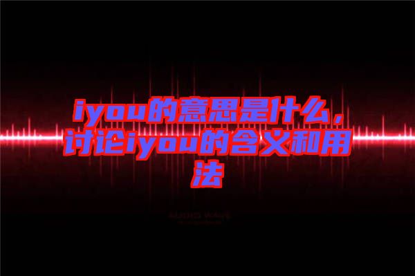 iyou的意思是什么，討論iyou的含義和用法