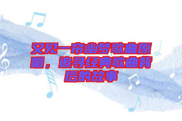 又見一簾幽夢歌曲原唱，追尋經(jīng)典歌曲背后的故事