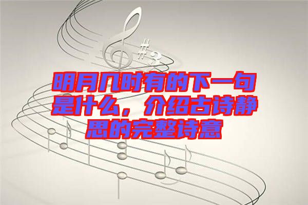 明月幾時(shí)有的下一句是什么，介紹古詩(shī)靜思的完整詩(shī)意