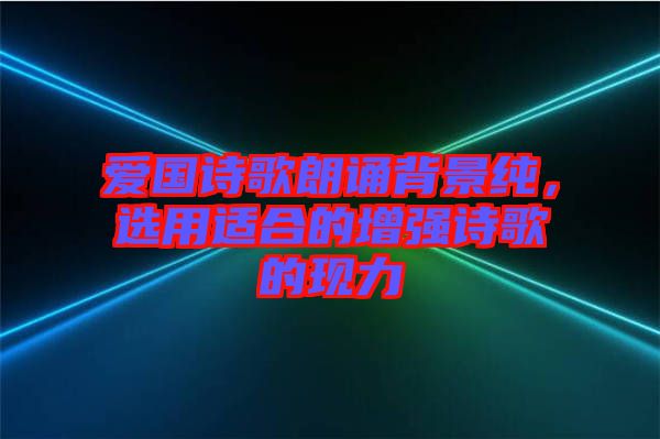 愛國(guó)詩歌朗誦背景純，選用適合的增強(qiáng)詩歌的現(xiàn)力