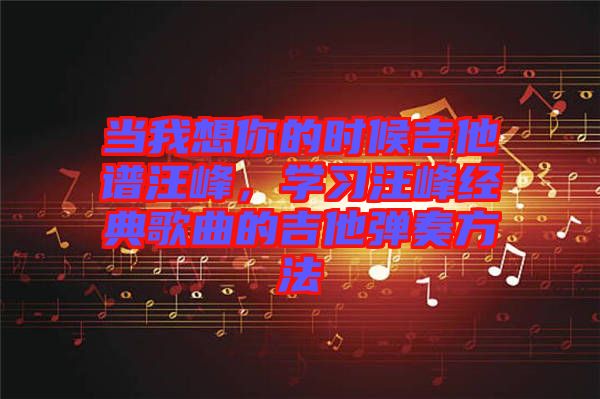 當我想你的時候吉他譜汪峰，學習汪峰經(jīng)典歌曲的吉他彈奏方法