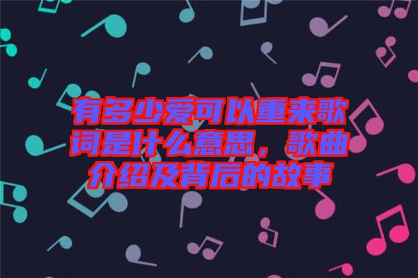 有多少愛可以重來歌詞是什么意思，歌曲介紹及背后的故事