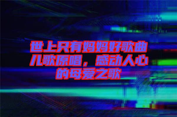 世上只有媽媽好歌曲兒歌原唱，感動人心的母愛之歌