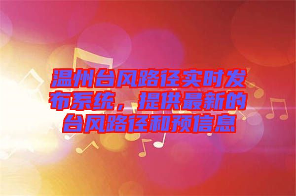 溫州臺(tái)風(fēng)路徑實(shí)時(shí)發(fā)布系統(tǒng)，提供最新的臺(tái)風(fēng)路徑和預(yù)信息