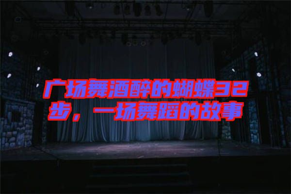 廣場(chǎng)舞酒醉的蝴蝶32步，一場(chǎng)舞蹈的故事