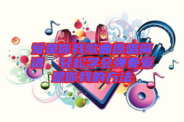 愛是你我歌曲原唱簡譜，輕松學(xué)會(huì)彈奏愛是你我的方法