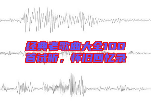 經(jīng)典老歌曲大全100首試聽，懷舊回憶錄