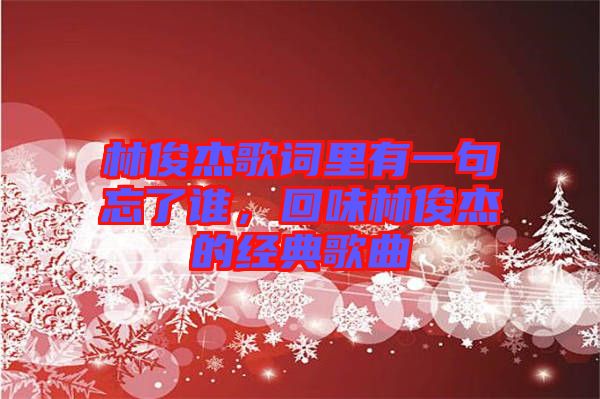 林俊杰歌詞里有一句忘了誰，回味林俊杰的經(jīng)典歌曲