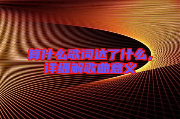 算什么歌詞達(dá)了什么，詳細(xì)解歌曲意義
