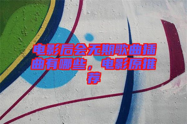電影后會(huì)無期歌曲插曲有哪些，電影原推薦