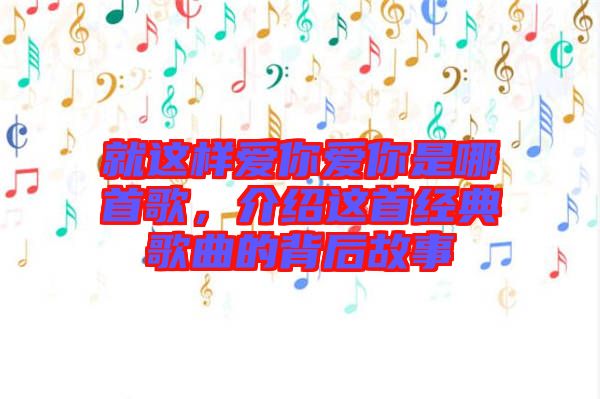 就這樣愛你愛你是哪首歌，介紹這首經(jīng)典歌曲的背后故事