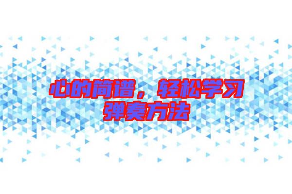 心的簡(jiǎn)譜，輕松學(xué)習(xí)彈奏方法
