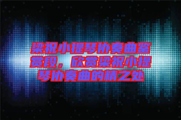 梁祝小提琴協(xié)奏曲鑒賞段，欣賞梁祝小提琴協(xié)奏曲的精之處