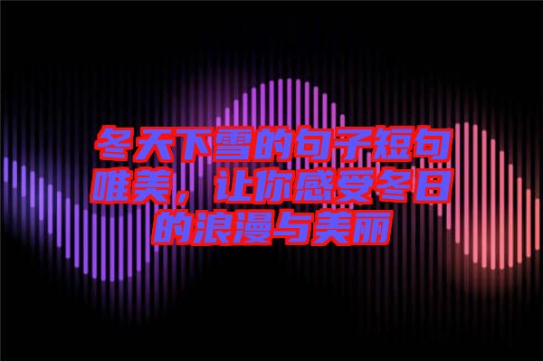 冬天下雪的句子短句唯美，讓你感受冬日的浪漫與美麗