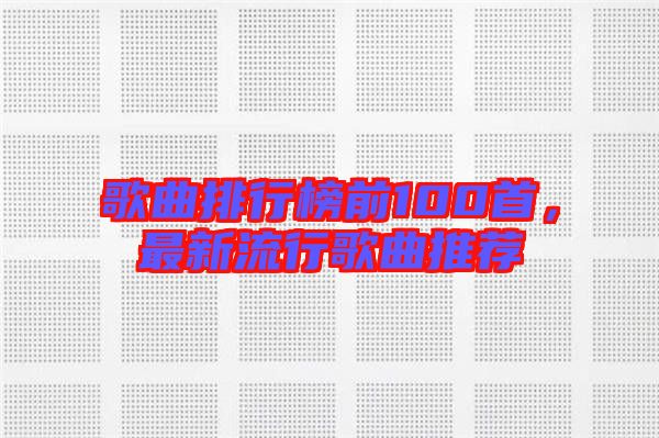 歌曲排行榜前100首，最新流行歌曲推薦