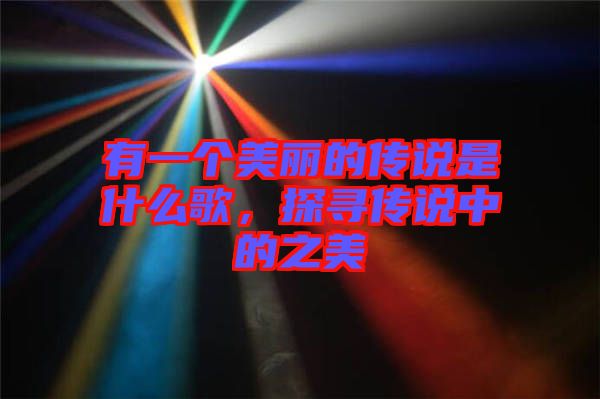 有一個美麗的傳說是什么歌，探尋傳說中的之美