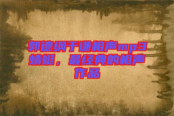 郭德綱于謙相聲mp3蜻蜓，最經(jīng)典的相聲作品