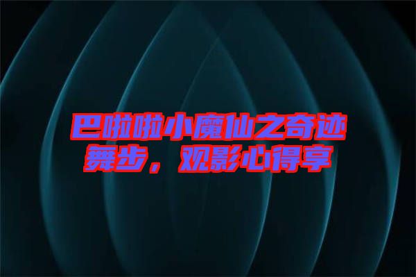 巴啦啦小魔仙之奇跡舞步，觀影心得享