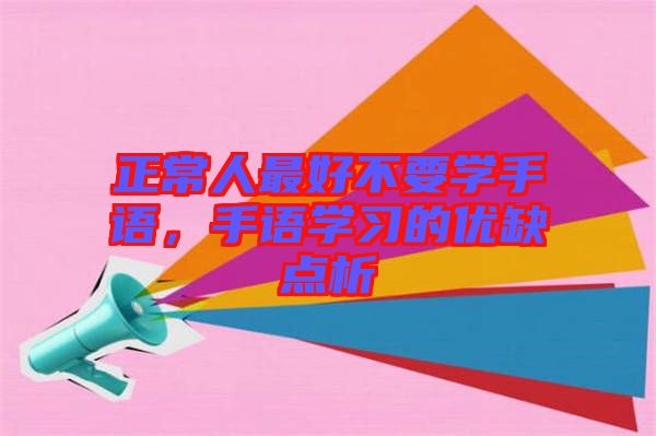 正常人最好不要學手語，手語學習的優(yōu)缺點析