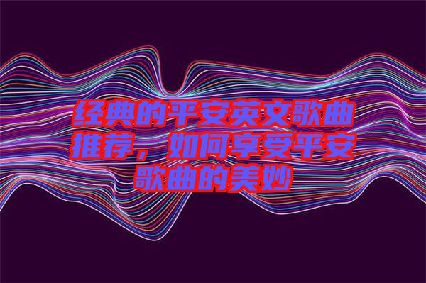 經(jīng)典的平安英文歌曲推薦，如何享受平安歌曲的美妙