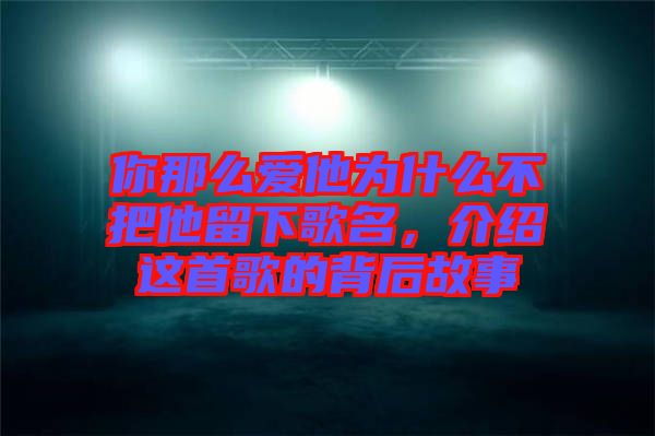 你那么愛他為什么不把他留下歌名，介紹這首歌的背后故事