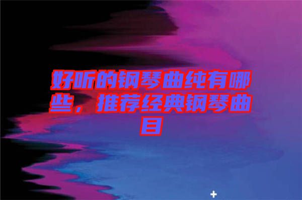 好聽的鋼琴曲純有哪些，推薦經(jīng)典鋼琴曲目
