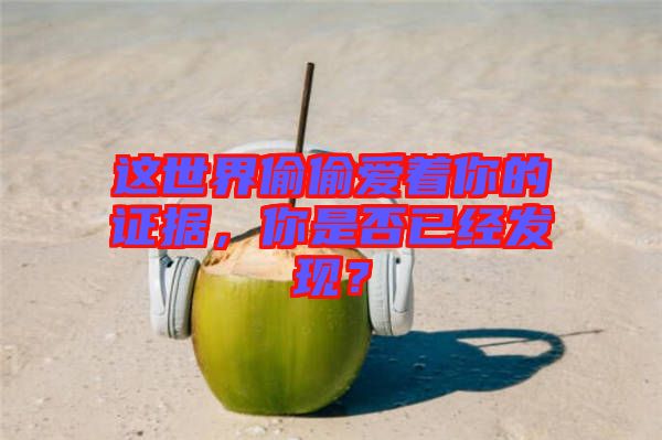 這世界偷偷愛著你的證據(jù)，你是否已經(jīng)發(fā)現(xiàn)？