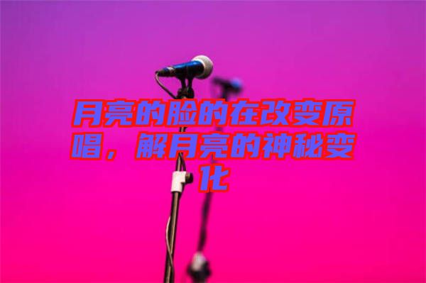 月亮的臉的在改變?cè)?，解月亮的神秘變? width=