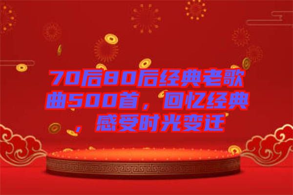 70后80后經(jīng)典老歌曲500首，回憶經(jīng)典，感受時(shí)光變遷