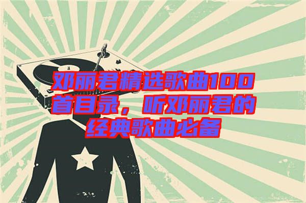 鄧麗君精選歌曲100首目錄，聽(tīng)鄧麗君的經(jīng)典歌曲必備