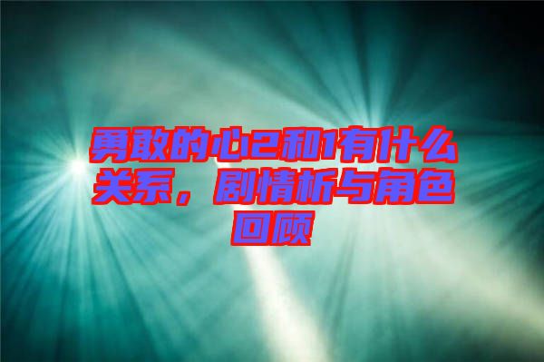 勇敢的心2和1有什么關(guān)系，劇情析與角色回顧