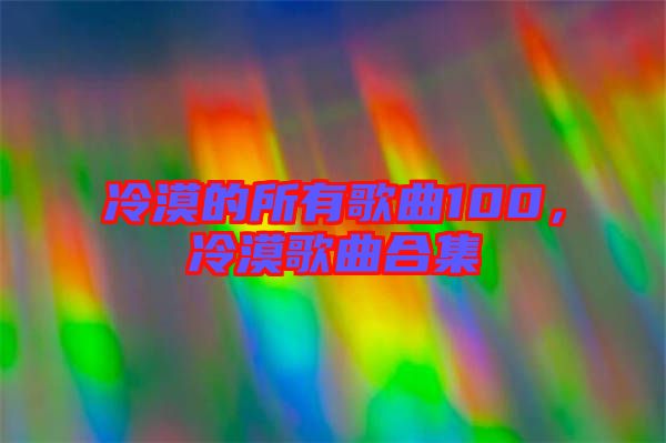 冷漠的所有歌曲100，冷漠歌曲合集